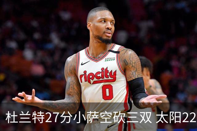 杜兰特27分小萨空砍三双 太阳22分逆转胜国王