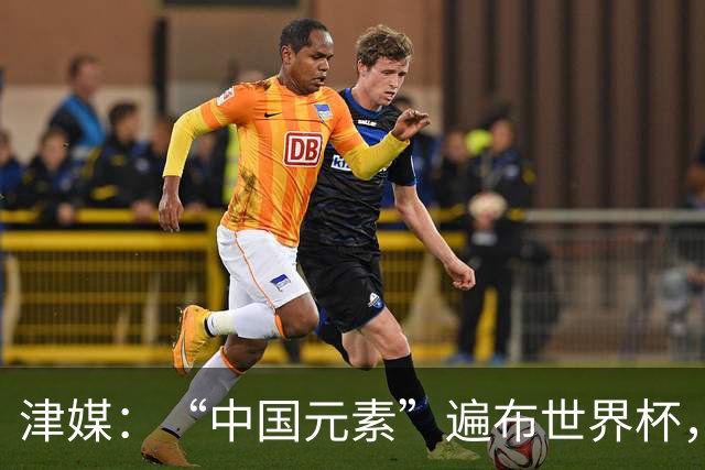 津媒：“中国元素”遍布世界杯，官方用球也是中国制造
